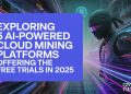 Exploring 5 AI-Powered Cloud Mining Platforms Offering Free Trials in 2025